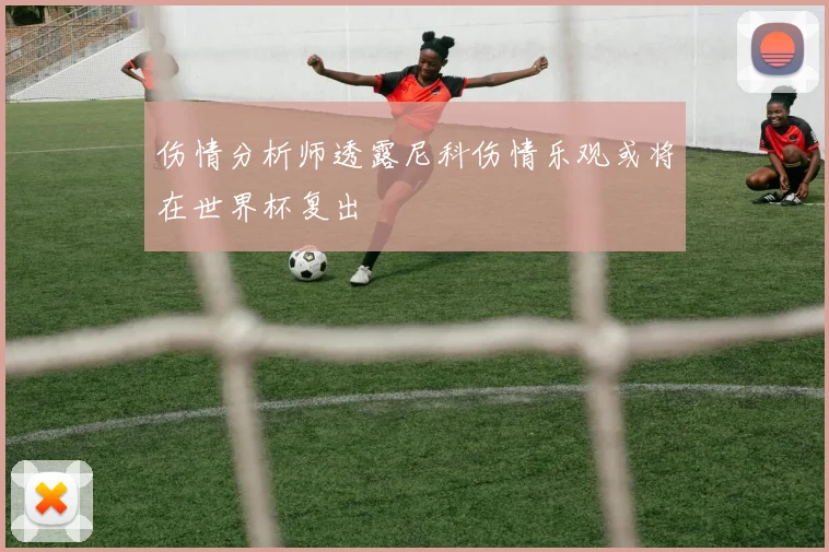 伤情分析师透露尼科伤情乐观或将在世界杯复出