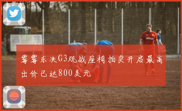 霉霉东决G3观战座椅拍卖开启最高出价已达800美元