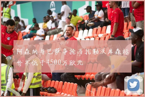 阿森纳与巴萨争抢马扎勒沃库森标价不低于4500万欧元